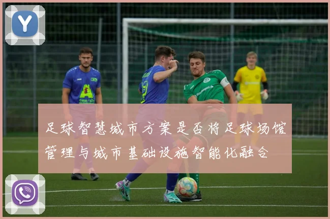 足球智慧城市方案是否将足球场馆管理与城市基础设施智能化融合