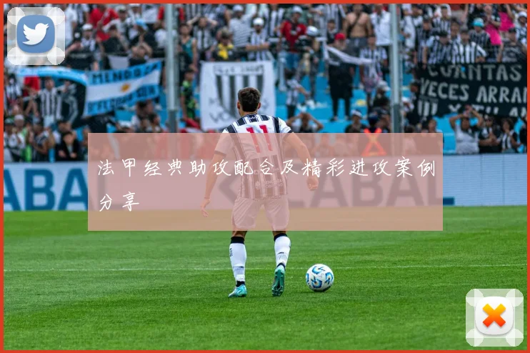 法甲经典助攻配合及精彩进攻案例分享