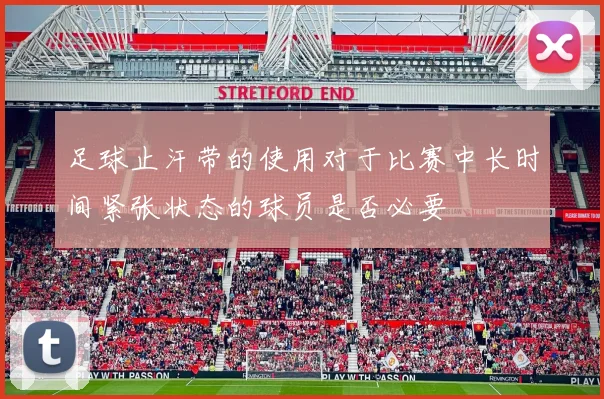 足球止汗带的使用对于比赛中长时间紧张状态的球员是否必要