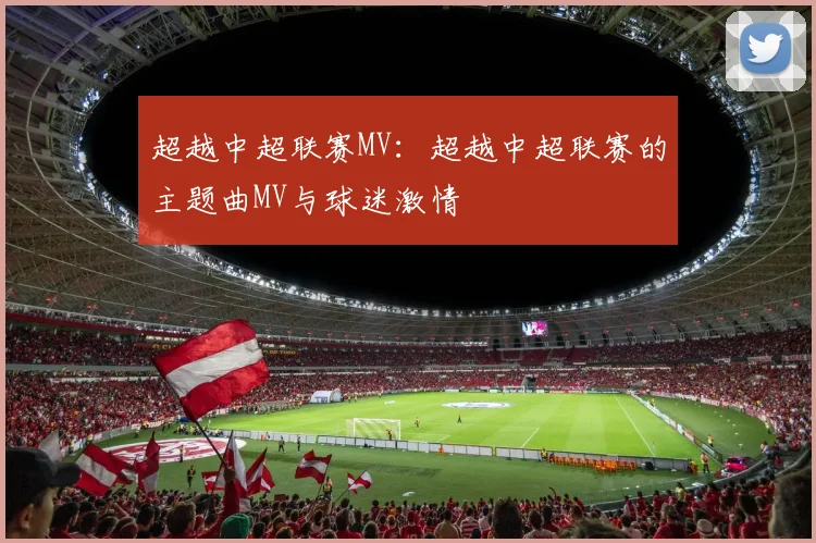 超越中超联赛MV：超越中超联赛的主题曲MV与球迷激情