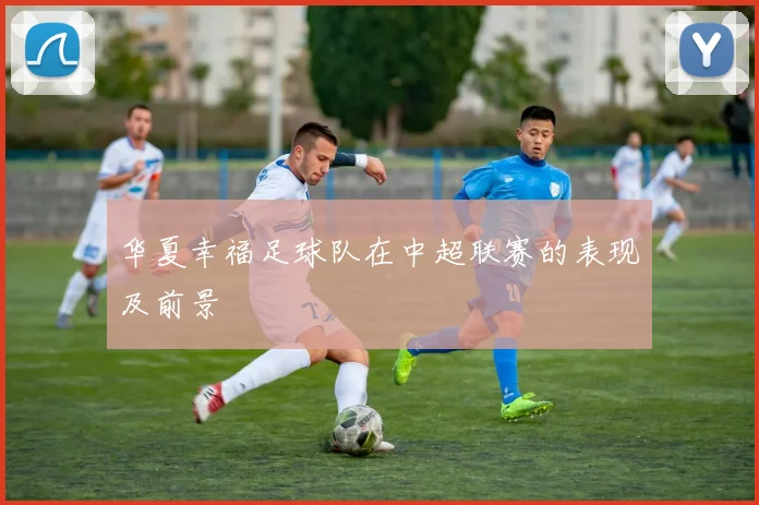 华夏幸福足球队在中超联赛的表现及前景