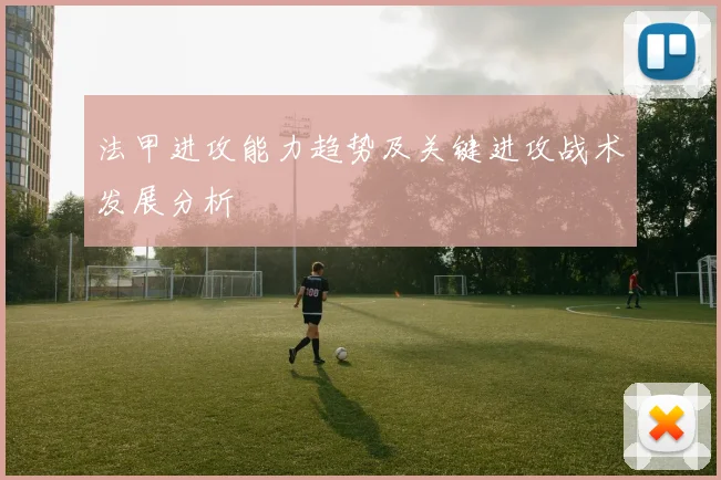 法甲进攻能力趋势及关键进攻战术发展分析