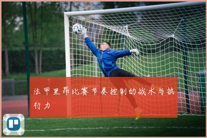 法甲里昂比赛节奏控制的战术与执行力