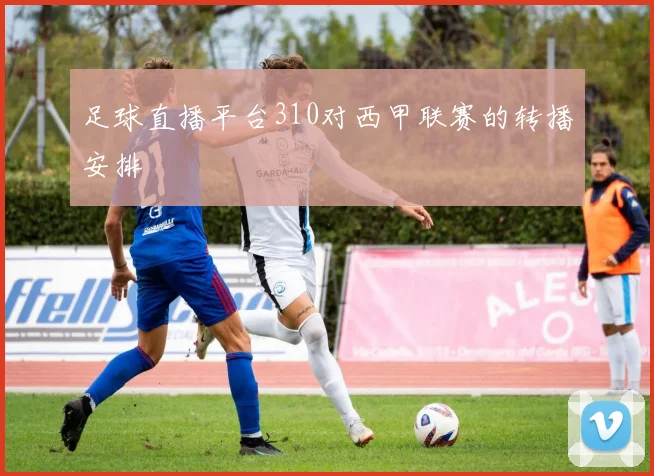 足球直播平台310对西甲联赛的转播安排