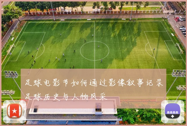足球电影节如何通过影像叙事记录足球历史与人物风采