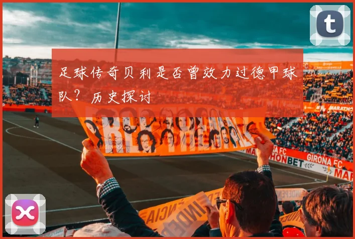 足球传奇贝利是否曾效力过德甲球队？历史探讨